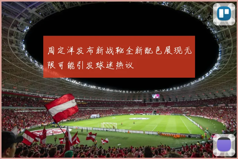 周定洋发布新战靴全新配色展现无限可能引发球迷热议