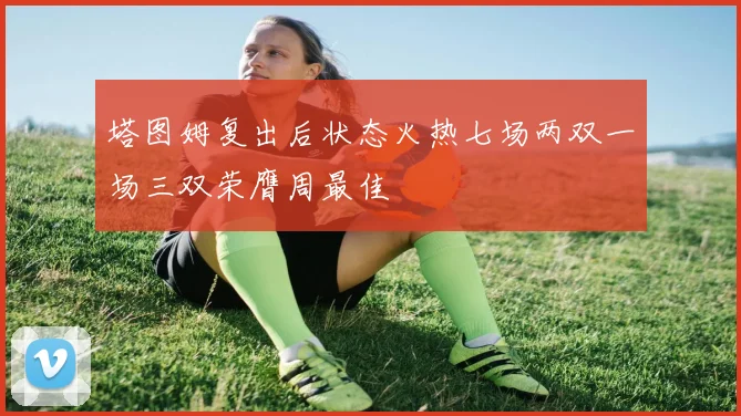 塔图姆复出后状态火热七场两双一场三双荣膺周最佳