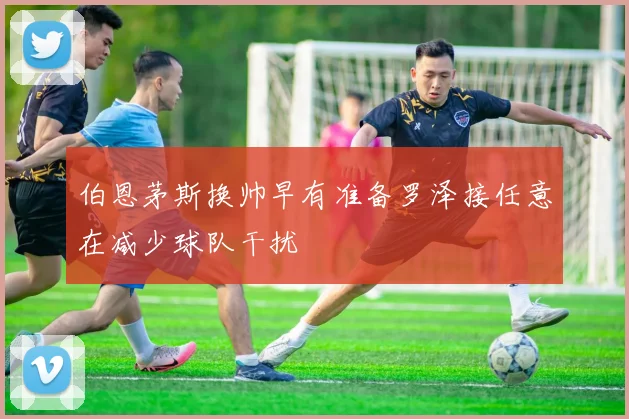 伯恩茅斯换帅早有准备罗泽接任意在减少球队干扰