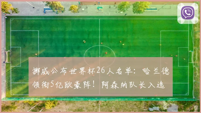 挪威公布世界杯26人名单：哈兰德领衔5亿欧豪阵！阿森纳队长入选