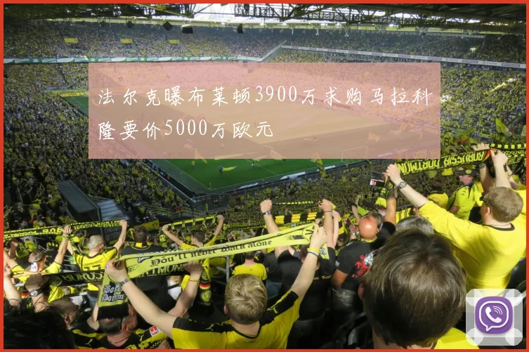 法尔克曝布莱顿3900万求购马拉科隆要价5000万欧元
