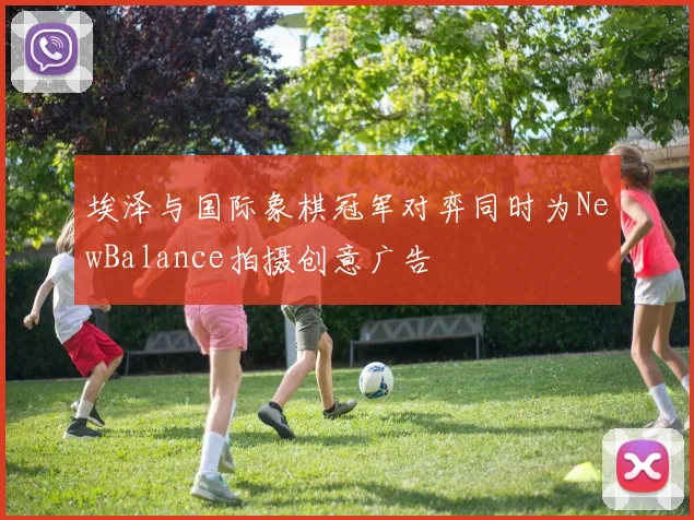 埃泽与国际象棋冠军对弈同时为NewBalance拍摄创意广告