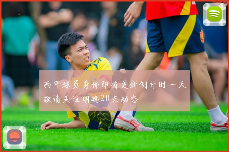 西甲球员身价即将更新倒计时一天敬请关注明晚20点动态