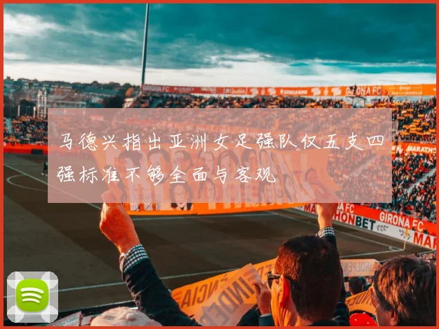 马德兴指出亚洲女足强队仅五支四强标准不够全面与客观