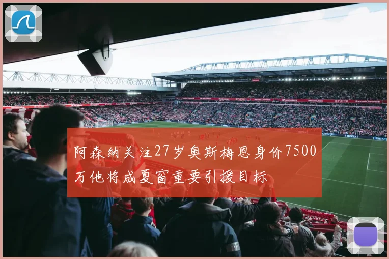 阿森纳关注27岁奥斯梅恩身价7500万他将成夏窗重要引援目标