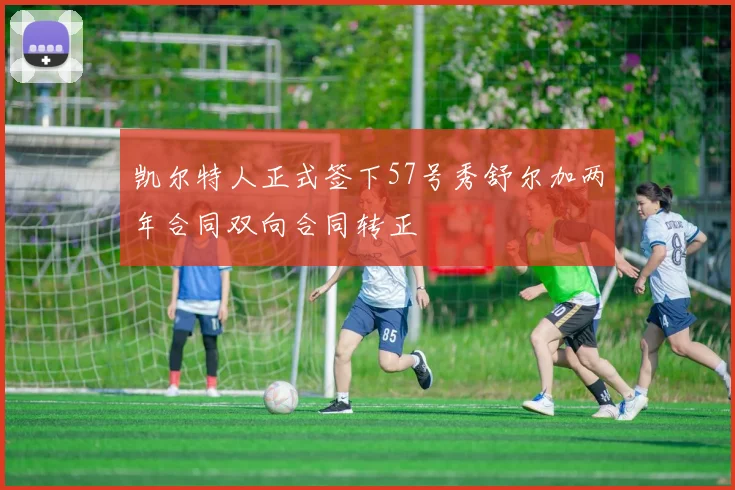 凯尔特人正式签下57号秀舒尔加两年合同双向合同转正