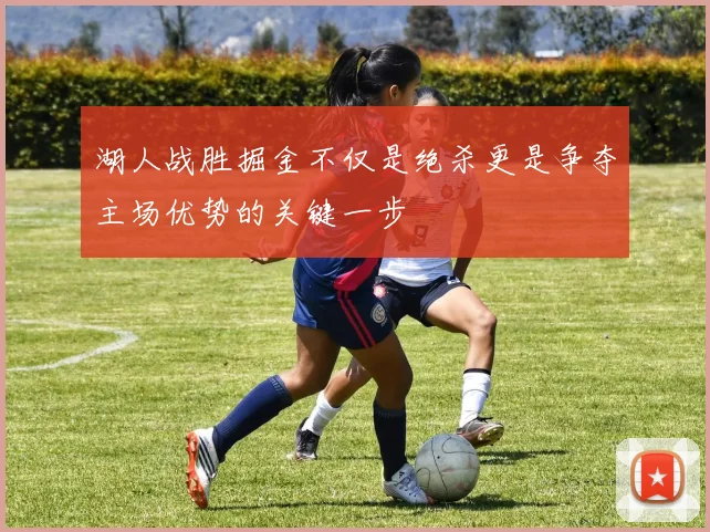 湖人战胜掘金不仅是绝杀更是争夺主场优势的关键一步