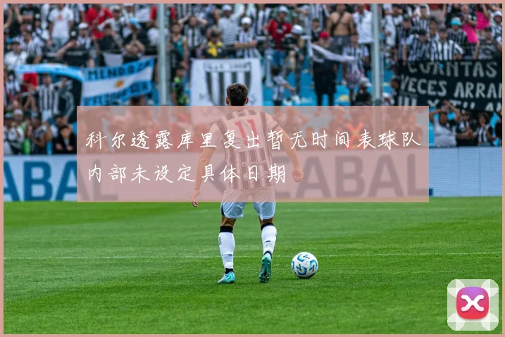 科尔透露库里复出暂无时间表球队内部未设定具体日期