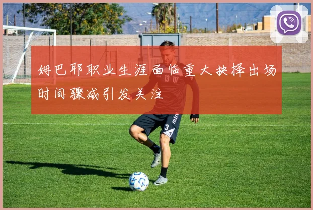 姆巴耶职业生涯面临重大抉择出场时间骤减引发关注