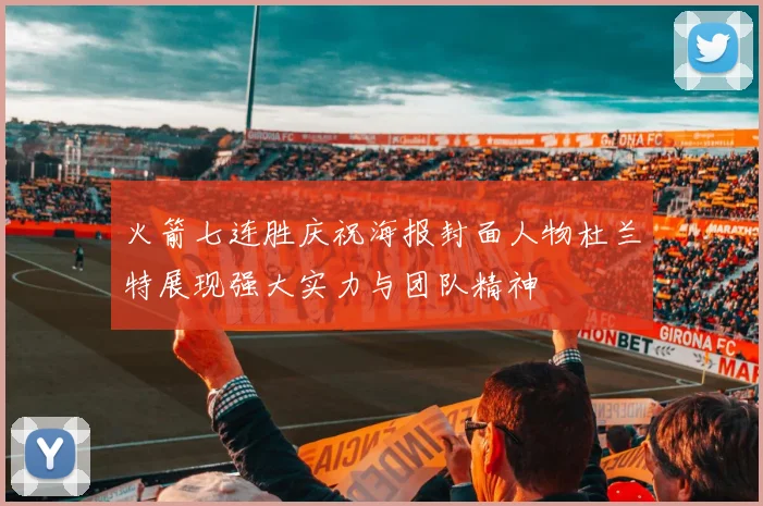 火箭七连胜庆祝海报封面人物杜兰特展现强大实力与团队精神