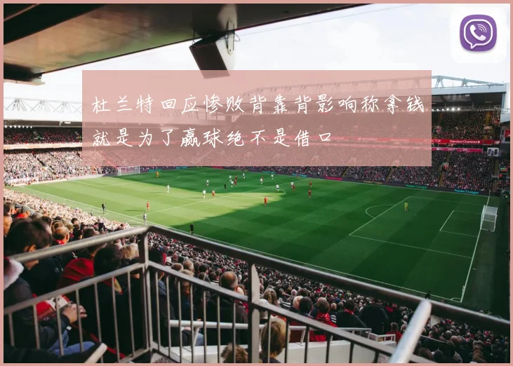 杜兰特回应惨败背靠背影响称拿钱就是为了赢球绝不是借口