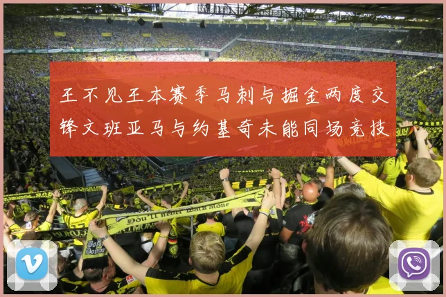 王不见王本赛季马刺与掘金两度交锋文班亚马与约基奇未能同场竞技