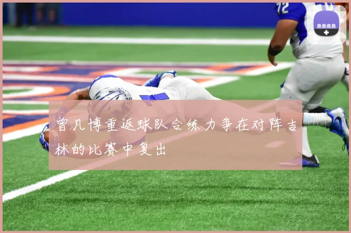 曾凡博重返球队合练力争在对阵吉林的比赛中复出
