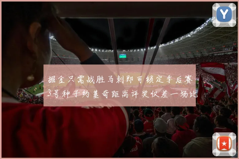 掘金只需战胜马刺即可锁定季后赛3号种子约基奇距离评奖仅差一场比赛