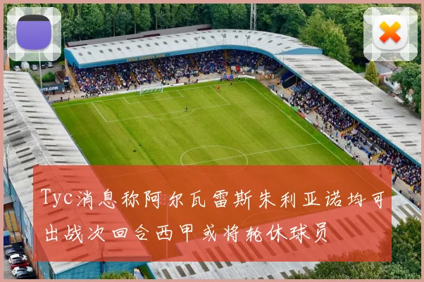 Tyc消息称阿尔瓦雷斯朱利亚诺均可出战次回合西甲或将轮休球员